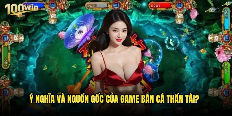 Bắn cá thần tài 100win có thực sự mang lại may mắn và tài lộc? 2 Ý nghĩa và nguồn gốc của game bắn cá thần tài?