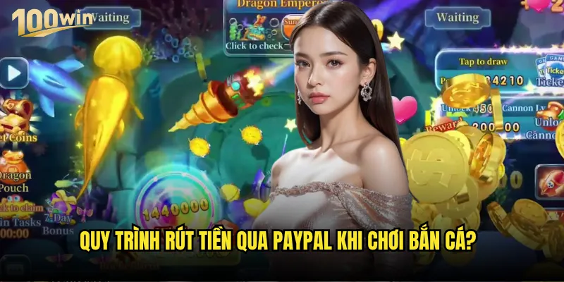 Bắn cá kiếm tiền PayPal tại 100win có thực sự khả thi không? 2 Quy trình rút tiền qua PayPal khi chơi bắn cá?
