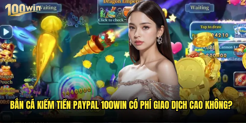 Bắn cá kiếm tiền PayPal tại 100win có thực sự khả thi không? 3 Bắn cá kiếm tiền PayPal 100win có phí giao dịch cao không?