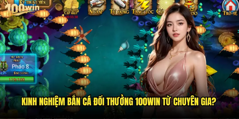 Kinh nghiệm bắn cá đổi thưởng 100win từ cao thủ có gì đặc biệt? 3 Kinh nghiệm bắn cá đổi thưởng 100win từ chuyên gia?