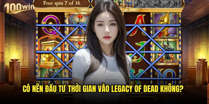 Slot Legacy of Dead 100win có xứng đáng kế thừa danh tiếng tiền nhiệm? 3 Có nên đầu tư thời gian vào Legacy of Dead không?