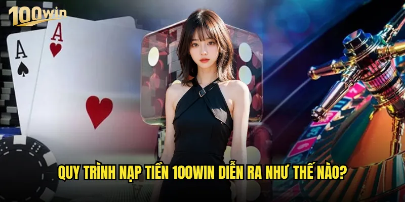 Nạp tiền 100win có những phương thức nào thuận tiện nhất? 3 Quy trình nạp tiền 100win diễn ra như thế nào?