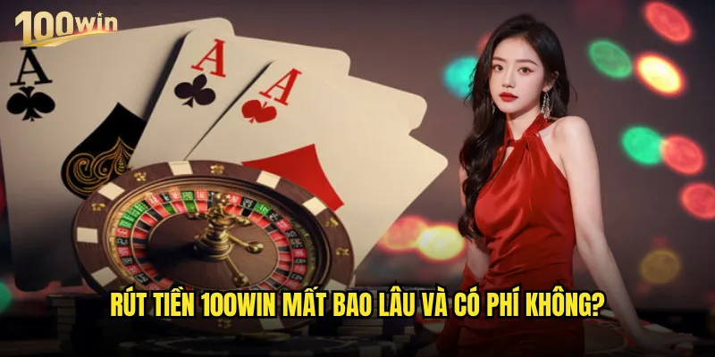 Rút tiền 100win có thực sự nhanh chóng và an toàn? 3 Rút tiền 100win mất bao lâu và có phí không?