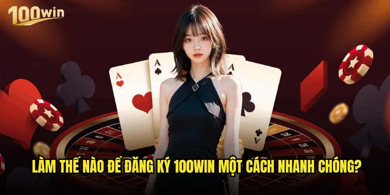Đăng ký 100win cần những thông tin và bước nào? 2 Làm thế nào để đăng ký 100win một cách nhanh chóng?