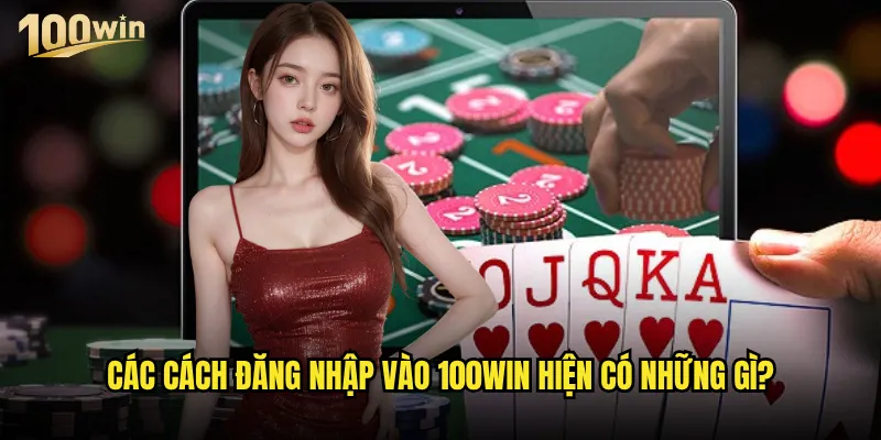 Đăng nhập 100win gặp khó khăn thì phải xử lý như thế nào? 2 Các cách đăng nhập vào 100win hiện có những gì?