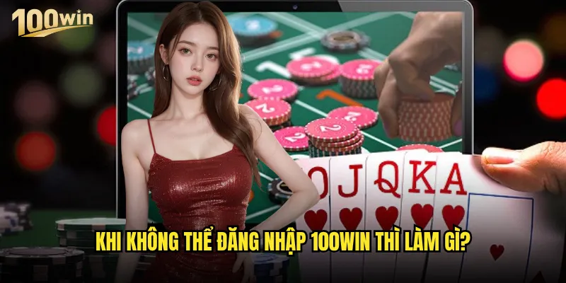 Đăng nhập 100win gặp khó khăn thì phải xử lý như thế nào? 3 Khi không thể đăng nhập 100win thì làm gì?