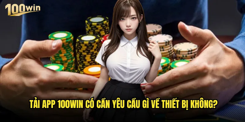 Tải app 100win có những tính năng vượt trội nào so với phiên bản web? 3 Tải app 100win có cần yêu cầu gì về thiết bị không?