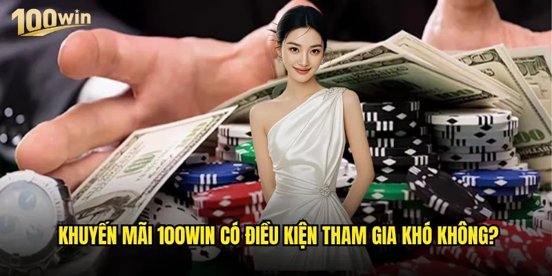 Khuyến mãi 100win tháng này có gì đặc biệt thu hút người chơi? 3 Khuyến mãi 100win có điều kiện tham gia khó không?