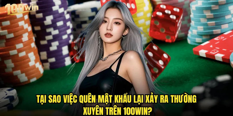 Quên mật khẩu 100win thì có cách nào lấy lại nhanh chóng? 2 Tại sao việc quên mật khẩu lại xảy ra thường xuyên trên 100win?