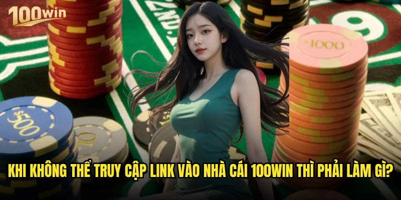 Link vào nhà cái 100win chính thức ở đâu để tránh bị lừa đảo? 3 Khi không thể truy cập link vào nhà cái 100win thì phải làm gì?