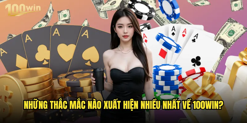 Câu hỏi thường gặp về 100win được giải đáp như thế nào? 2 Những thắc mắc nào xuất hiện nhiều nhất về 100win?