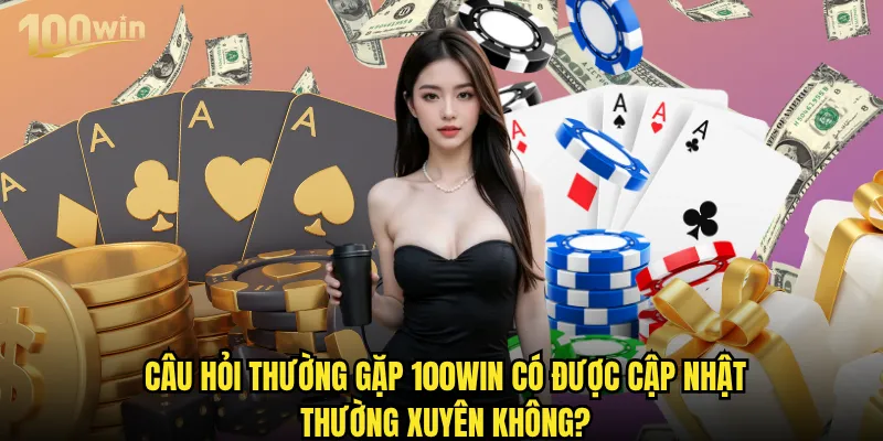 Câu hỏi thường gặp về 100win được giải đáp như thế nào? 3 Câu hỏi thường gặp 100win có được cập nhật thường xuyên không?