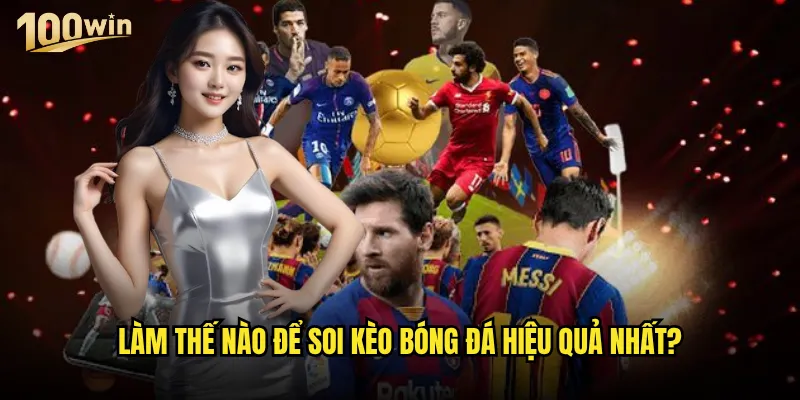 Soi kèo bóng đá tại 100win có độ chính xác cao như thế nào? 2 Làm thế nào để soi kèo bóng đá hiệu quả nhất?