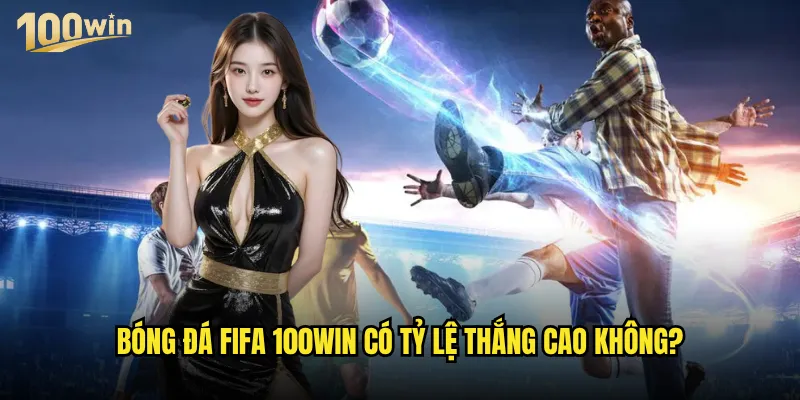 Bóng đá FIFA tại 100win có những giải đấu nào hấp dẫn? 3 Bóng đá FIFA 100win có tỷ lệ thắng cao không?