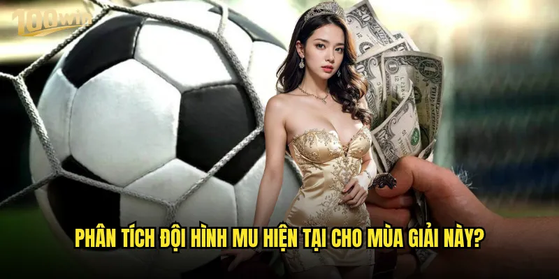Đội hình MU hiện tại có ảnh hưởng đến tỷ lệ kèo 100win không? 2 Phân tích đội hình MU hiện tại cho mùa giải này?