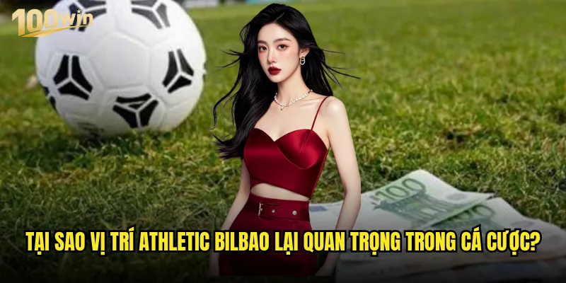 Vị trí Athletic Bilbao trên bảng xếp hạng có ảnh hưởng đến kèo 100win? 2 Tại sao vị trí Athletic Bilbao lại quan trọng trong cá cược?