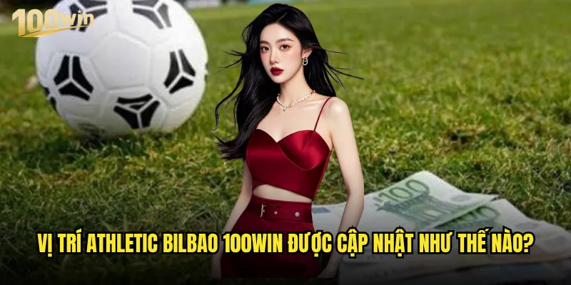 Vị trí Athletic Bilbao trên bảng xếp hạng có ảnh hưởng đến kèo 100win? 3 Vị trí Athletic Bilbao 100win được cập nhật như thế nào?