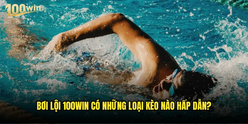 Bơi lội có phải là môn thể thao dễ cá cược tại 100win? 3 Bơi lội 100win có những loại kèo nào hấp dẫn?
