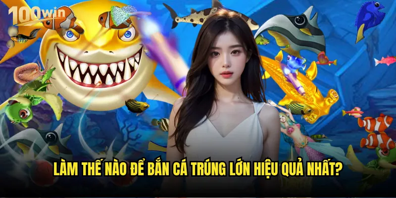 Bắn cá trúng lớn tại 100win có thực sự dễ dàng như lời đồn? 2 Làm thế nào để bắn cá trúng lớn hiệu quả nhất?