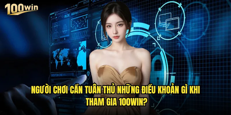 Điều khoản sử dụng 100win có những quy định quan trọng nào? 1 Người chơi cần tuân thủ những điều khoản gì khi tham gia 100win?