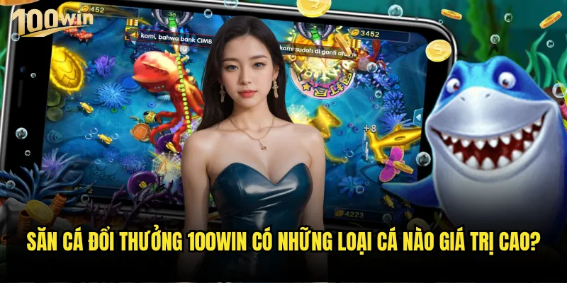 Săn cá đổi thưởng 100win có tỷ lệ thắng cao hơn các nền tảng khác? 3 Săn cá đổi thưởng 100win có những loại cá nào giá trị cao?