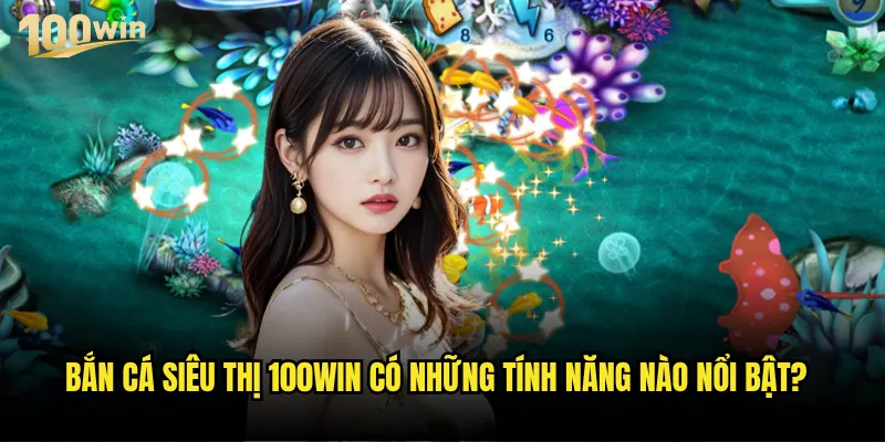 Bắn cá siêu thị 100win có gì khác biệt so với bắn cá thông thường? 3 Bắn cá siêu thị 100win có những tính năng nào nổi bật?