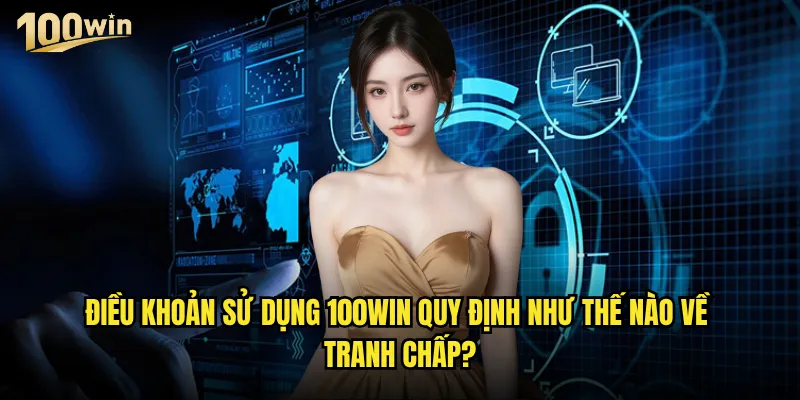 Điều khoản sử dụng 100win có những quy định quan trọng nào? 2 Điều khoản sử dụng 100win quy định như thế nào về tranh chấp?