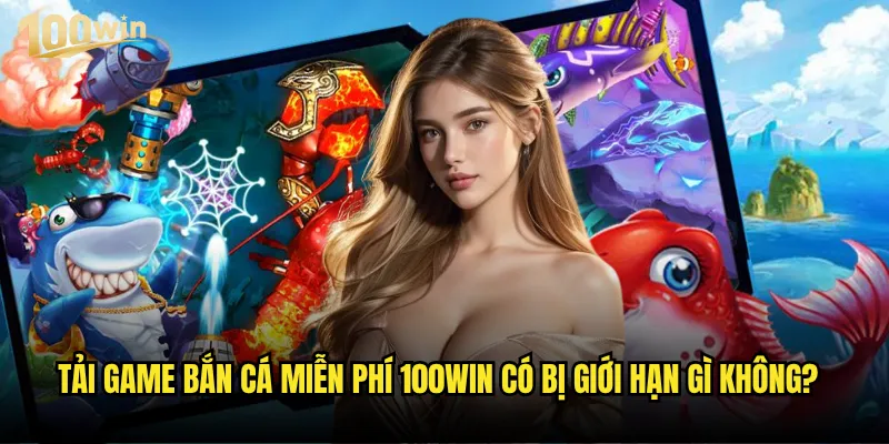 Tải game bắn cá miễn phí 100win có đầy đủ tính năng như bản trả phí? 3 Tải game bắn cá miễn phí 100win có bị giới hạn gì không?